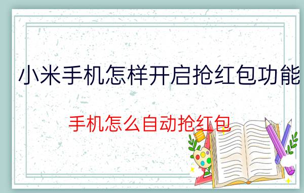 小米手机怎样开启抢红包功能 手机怎么自动抢红包？